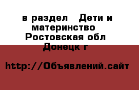  в раздел : Дети и материнство . Ростовская обл.,Донецк г.